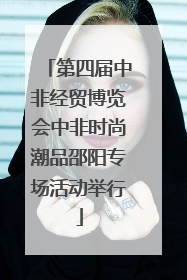 第四届中非经贸博览会中非时尚潮品邵阳专场活动举行