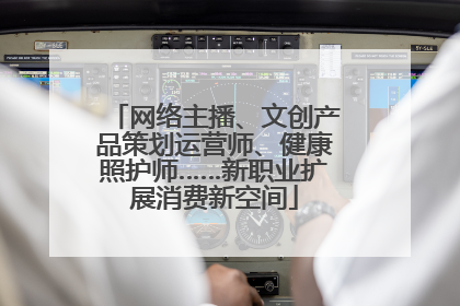 网络主播、文创产品策划运营师、健康照护师……新职业扩展消费新空间