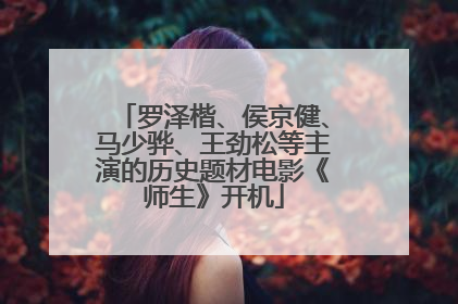 罗泽楷、侯京健、马少骅、王劲松等主演的历史题材电影《师生》开机