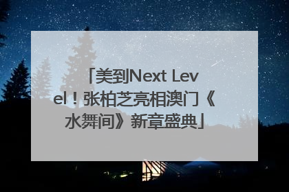 美到Next Level！张柏芝亮相澳门《水舞间》新章盛典