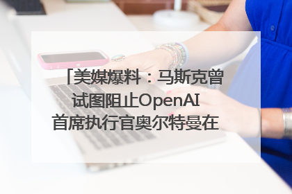 美媒爆料：马斯克曾试图阻止OpenAI首席执行官奥尔特曼在中东的AI交易