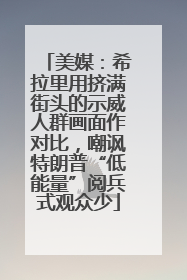 美媒：希拉里用挤满街头的示威人群画面作对比，嘲讽特朗普“低能量”阅兵式观众少