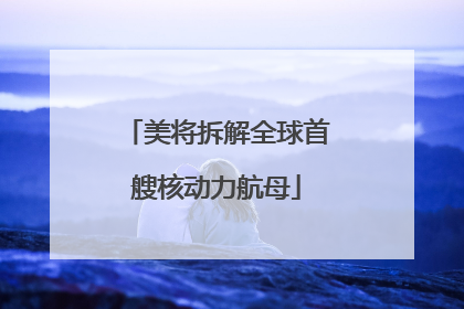 美将拆解全球首艘核动力航母