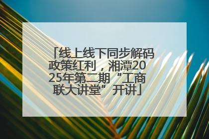 线上线下同步解码政策红利，湘潭2025年第二期“工商联大讲堂”开讲