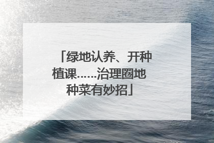 绿地认养、开种植课……治理圈地种菜有妙招