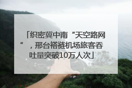 织密冀中南“天空路网”，邢台褡裢机场旅客吞吐量突破10万人次