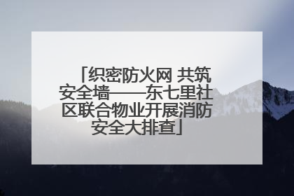 织密防火网 共筑安全墙——东七里社区联合物业开展消防安全大排查
