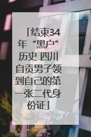 结束34年“黑户”历史 四川自贡男子领到自己的第一张二代身份证