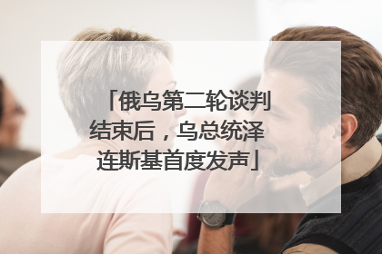 俄乌第二轮谈判结束后,乌总统泽连斯基首度发声