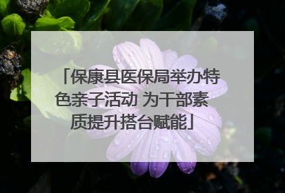 保康县医保局举办特色亲子活动 为干部素质提升搭台赋能