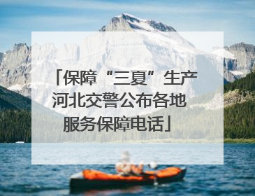 保障“三夏”生产 河北交警公布各地服务保障电话