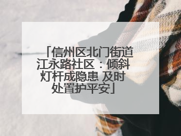 信州区北门街道江永路社区：倾斜灯杆成隐患 及时处置护平安