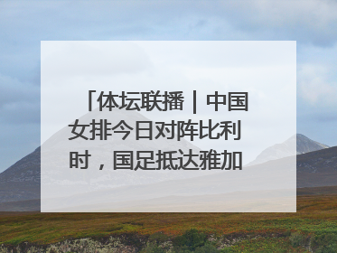 体坛联播｜中国女排今日对阵比利时，国足抵达雅加达后首训