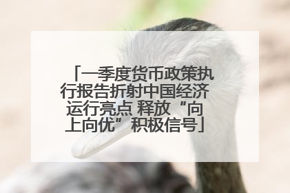 一季度货币政策执行报告折射中国经济运行亮点 释放“向上向优”积极信号