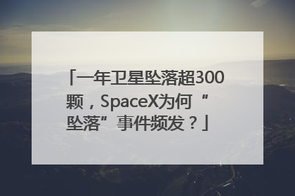 一年卫星坠落超300颗，SpaceX为何“坠落”事件频发？