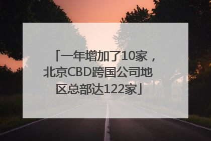 一年增加了10家，北京CBD跨国公司地区总部达122家
