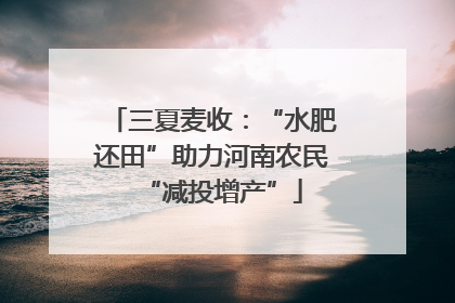 三夏麦收：“水肥还田”助力河南农民“减投增产”