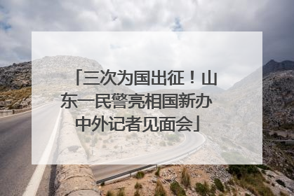 三次为国出征！山东一民警亮相国新办中外记者见面会