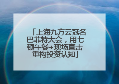 上海九方云冠名巴菲特大会，用七顿午餐+现场直击重构投资认知