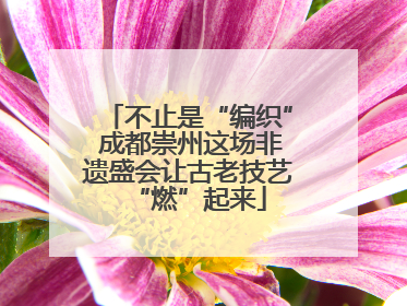 不止是“编织” 成都崇州这场非遗盛会让古老技艺“燃”起来
