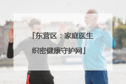 东营区：家庭医生织密健康守护网