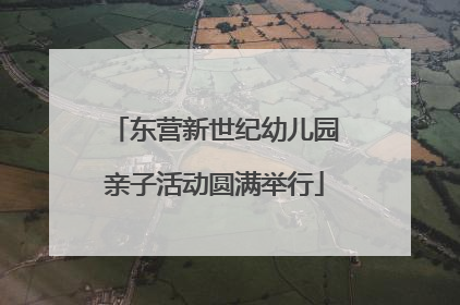 东营新世纪幼儿园亲子活动圆满举行