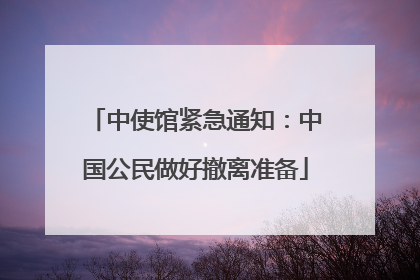 中使馆紧急通知：中国公民做好撤离准备