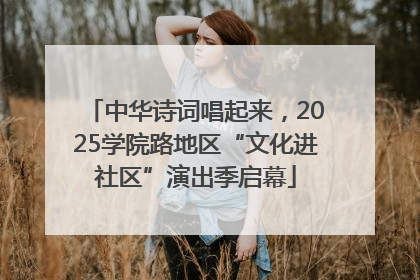 中华诗词唱起来，2025学院路地区“文化进社区”演出季启幕