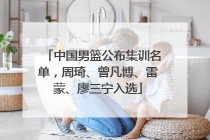 中国男篮公布集训名单，周琦、曾凡博、雷蒙、廖三宁入选