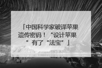 中国科学家破译苹果遗传密码！“设计苹果”有了“法宝”