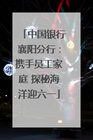 中国银行襄阳分行：携手员工家庭 探秘海洋迎六一
