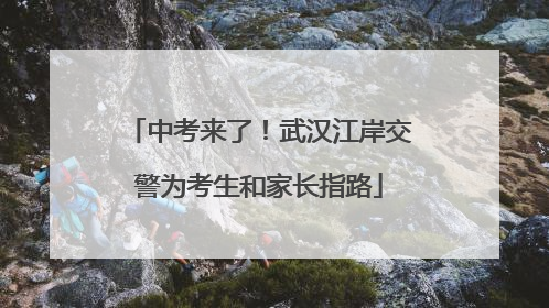 中考来了！武汉江岸交警为考生和家长指路