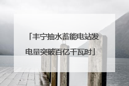 丰宁抽水蓄能电站发电量突破百亿千瓦时