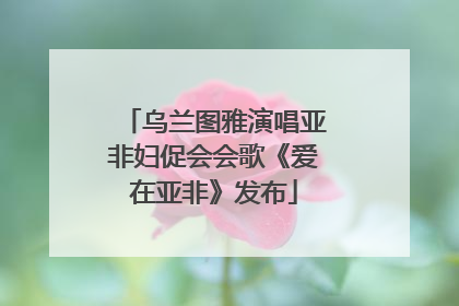 乌兰图雅演唱亚非妇促会会歌《爱在亚非》发布