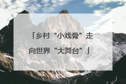 乡村“小戏骨”走向世界“大舞台”