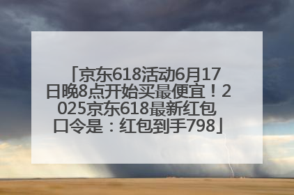 京东618活动6月17日晚8点开始买最便宜！2025京东618最新红包口令是：红包到手798