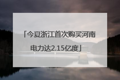 今夏浙江首次购买河南电力达2.15亿度