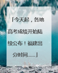 今天起，各地高考成绩开始陆续公布！福建出分时间……
