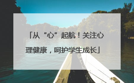 从“心”起航！关注心理健康，呵护学生成长