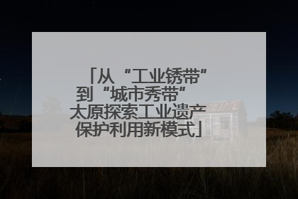 从“工业锈带”到“城市秀带” 太原探索工业遗产保护利用新模式