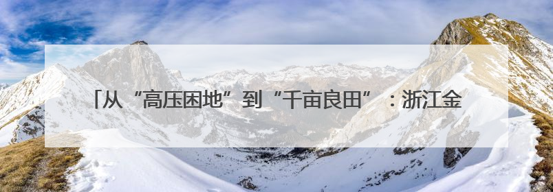 从“高压困地”到“千亩良田”：浙江金华开发区这个地块打造全域整治示范样本