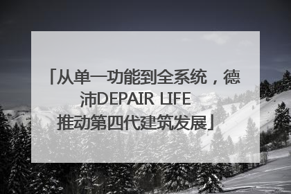 从单一功能到全系统，德沛DEPAIR LIFE推动第四代建筑发展