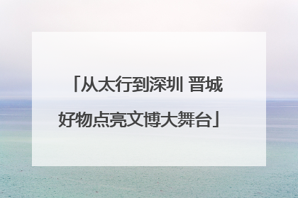 从太行到深圳 晋城好物点亮文博大舞台