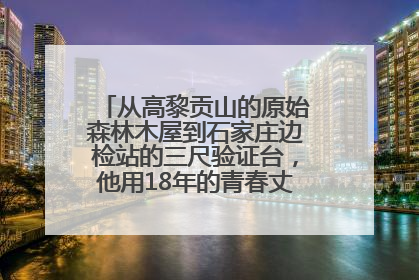 从高黎贡山的原始森林木屋到石家庄边检站的三尺验证台，他用18年的青春丈量祖国的边境线