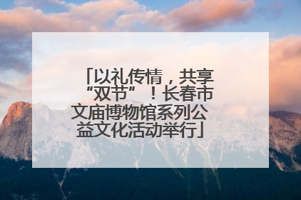 以礼传情，共享“双节”！长春市文庙博物馆系列公益文化活动举行