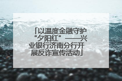 以温度金融守护“夕阳红”——兴业银行济南分行开展反诈宣传活动