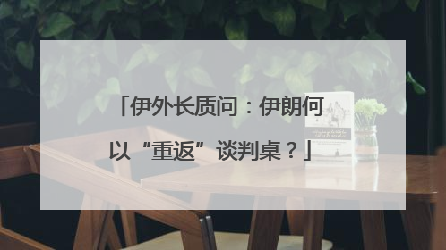 伊外长质问：伊朗何以“重返”谈判桌？