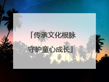 传承文化根脉 守护童心成长