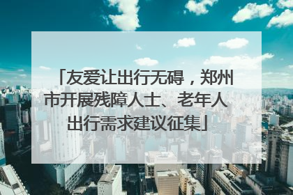 友爱让出行无碍，郑州市开展残障人士、老年人出行需求建议征集