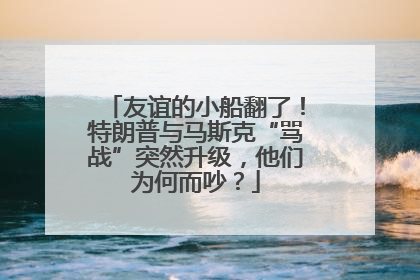 友谊的小船翻了！特朗普与马斯克“骂战”突然升级，他们为何而吵？